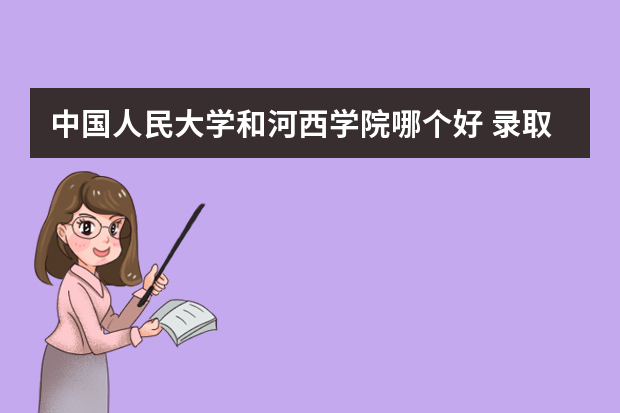 中国人民大学和河西学院哪个好 录取分数线比较对比